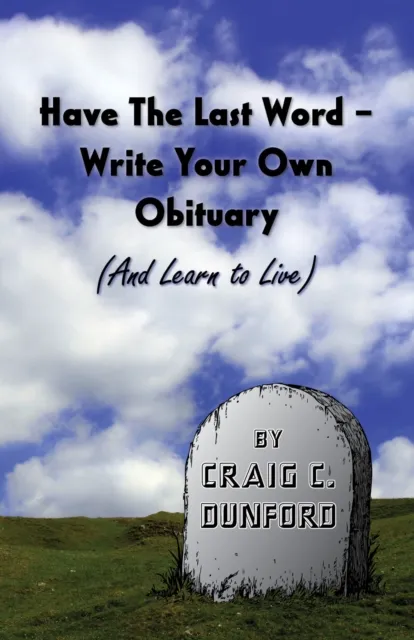 Have The Last Word - Write Your Own Obituary (And Learn to Live)