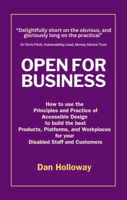 Open for Business: How to use the  Principles and Practice of Accessible Design  to build the best Products, Platforms, and Workplaces  for your  Disabled Staff and Customers