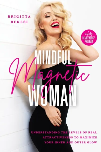 Mindful Magnetic Woman: Understanding the Levels of Real Attractiveness To Maximize Your Inner and Outer Glow