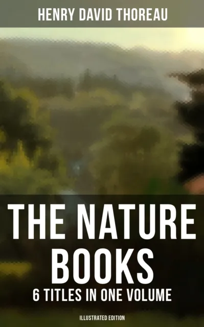 Nature Books of Henry David Thoreau - 6 Titles in One Volume (Illustrated Edition)