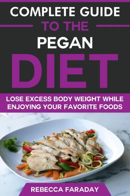 Complete Guide to the Pegan Diet: Lose Excess Body Weight While Enjoying Your Favorite Foods