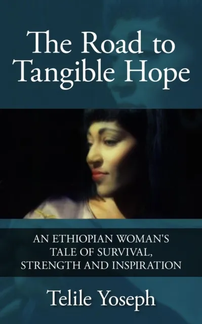 Road to Tangible Hope: An Ethiopian Woman's Tale of Survival, Strength, and Inspiration