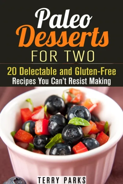 Paleo Desserts for Two: 20 Delectable and Gluten-Free Recipes You Can't Resist Making