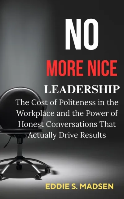 No More Nice Leadership: The Cost of Politeness in the Workplace and the Power of Honest Conversations That Actually Drive Results