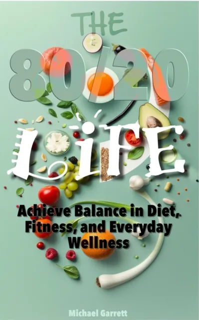 80/20 Life: Achieve Balance in Diet, Fitness, and Everyday Wellness