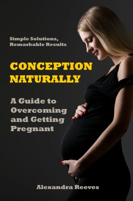 Conception Naturally - A Guide to Overcoming and Getting Pregnant