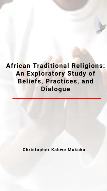 African Traditional Religions: An Exploratory Study of Beliefs, Practices, and Dialogue