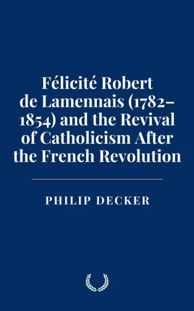 Felicite Robert de Lamennais (1782-1854) and the Revival of Catholicism After the French Revolution
