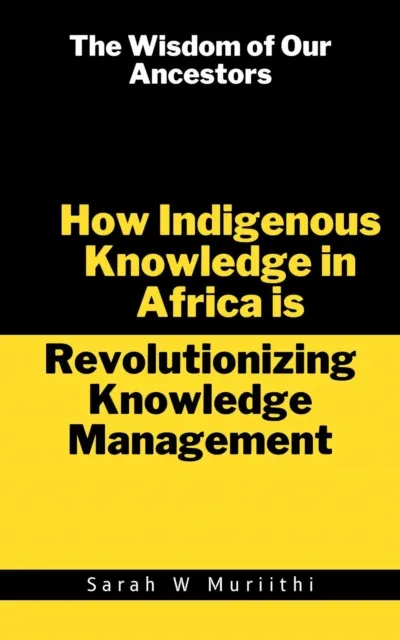 Wisdom of Our Ancestors: How Indigenous Knowledge in Africa is Revolutionizing Knowledge Management