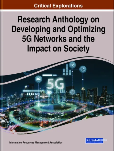 Research Anthology on Developing and Optimizing 5G Networks and the Impact on Society