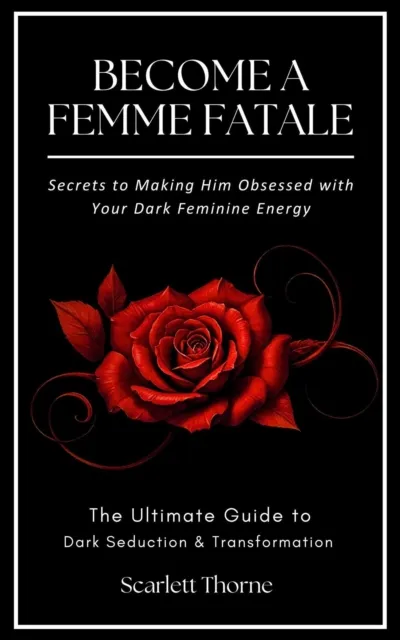 BECOME A FEMME FATALE: Secrets to Making Him Obsessed with Your Dark Feminine Energy