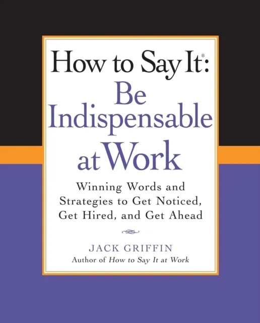 How to Say It: Be Indispensable at Work