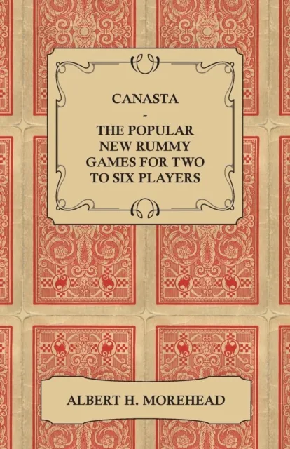 Canasta - The Popular New Rummy Games for Two to Six Players - How to Play, the Complete Official Rules and Full Instructions on How to Play Well and Win