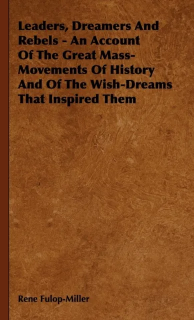 Leaders, Dreamers and Rebels - An Account of the Great Mass-Movements of History and of the Wish-Dreams That Inspired Them