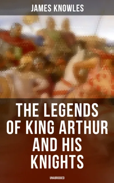 Legends of King Arthur and His Knights (Unabridged)