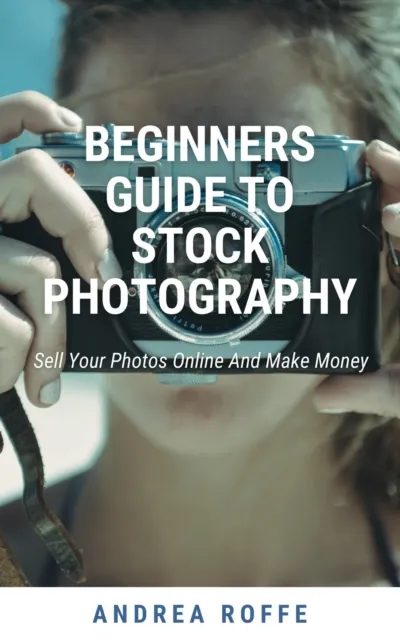 Beginners Guide To Stock Photography - Sell Your Photos Online And Make Money