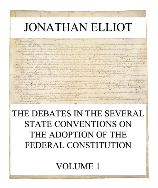 Debates in the several State Conventions on the Adoption of the Federal Constitution, Vol. 1