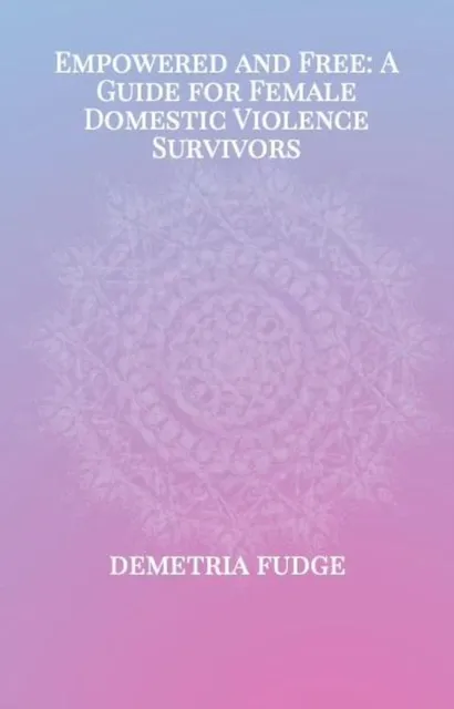 Empowered And Free: A Guide For Female Domestic Violence Survivors