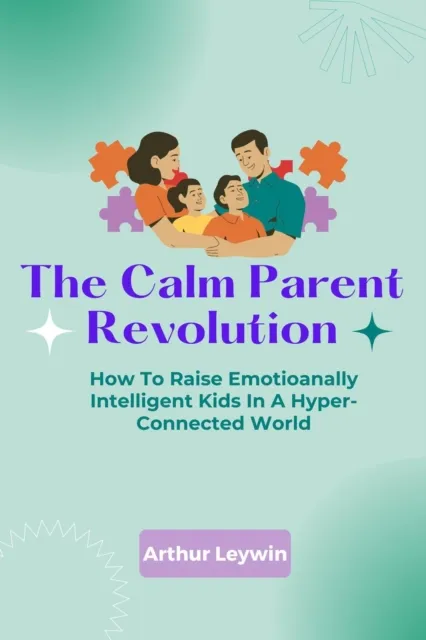 Calm Parent Revolution: How to Raise Emotionally Intelligent Kids in a Hyper-Connected World