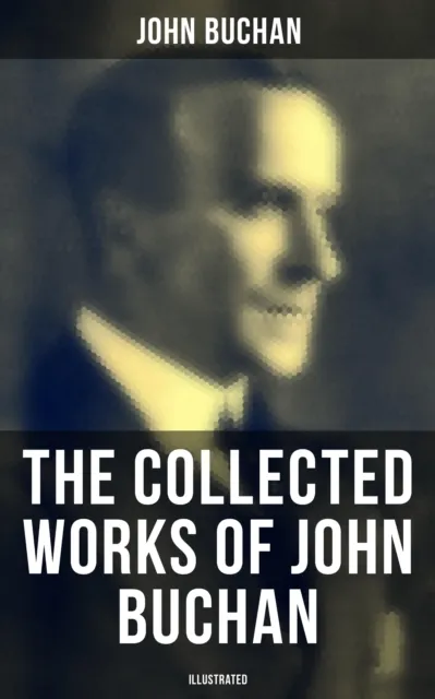 Collected Works of John Buchan (Illustrated)
