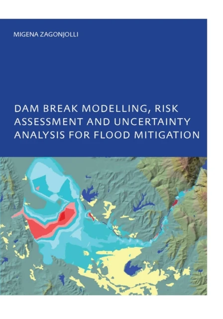 Dam Break Modelling, Risk Assessment and Uncertainty Analysis for Flood Mitigation