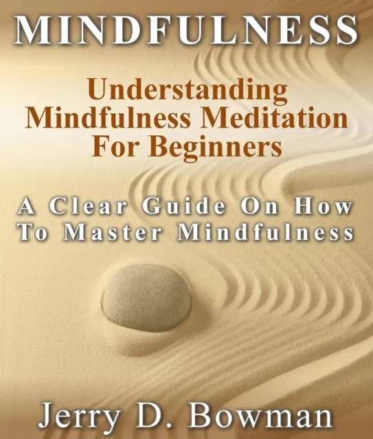Mindfulness: Understanding Mindfulness Meditation For Beginners : A Clear Guide On How To Master Mindfulness