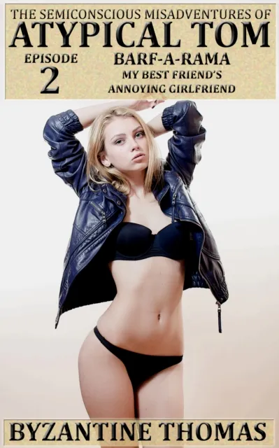 Semiconscious Misadventures Of Atypical Tom: Episode 2: Barf-A-Rama, My Best Friend's Annoying Girlfriend