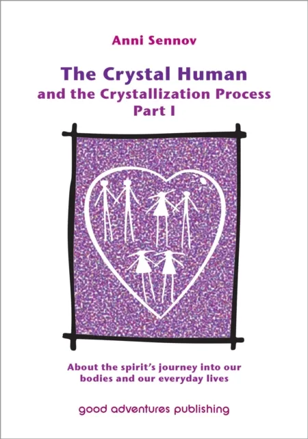 Crystal Human Being and the Crystallization Process Part I: About the Spirit's Journey into Our Bodies and Our Everyday Lives