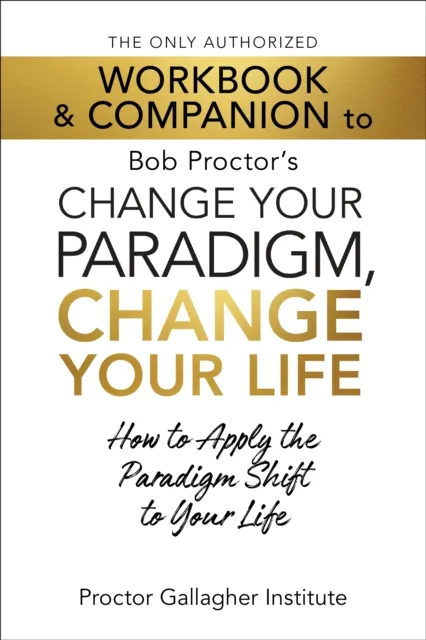 Only Authorized Workbook & Companion to Bob Proctor's Change Your Paradigm, Change Your Life
