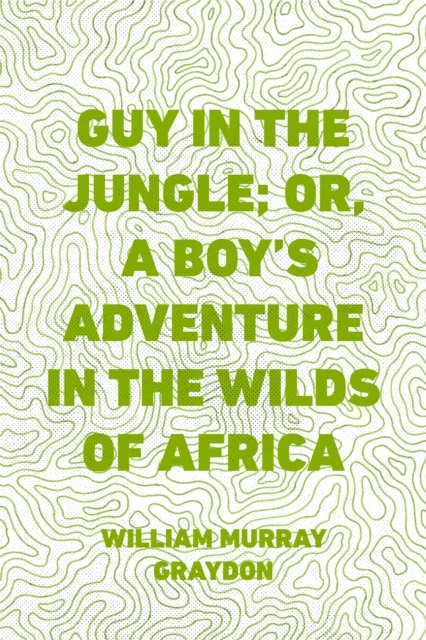 Guy in the Jungle; Or, A Boy's Adventure in the Wilds of Africa
