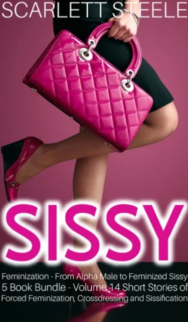 Sissy Feminization From Alpha Male to Feminized Sissy  5 Book Bundle Volume 14 Short Stories of Forced Feminization, Crossdressing and Sissification