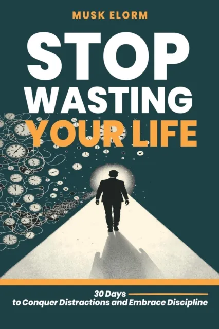 Stop Wasting Your Life:  30 Days to Conquer Distractions and Embrace Discipline
