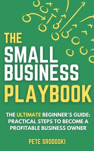 Small Business Playbook - The Ultimate Beginner's Guide: Practical Steps to Become a Profitable Business Owner