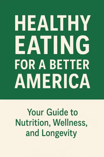 Healthy Eating for a Better America: Your Guide to Nutrition, Wellness, and Longevity