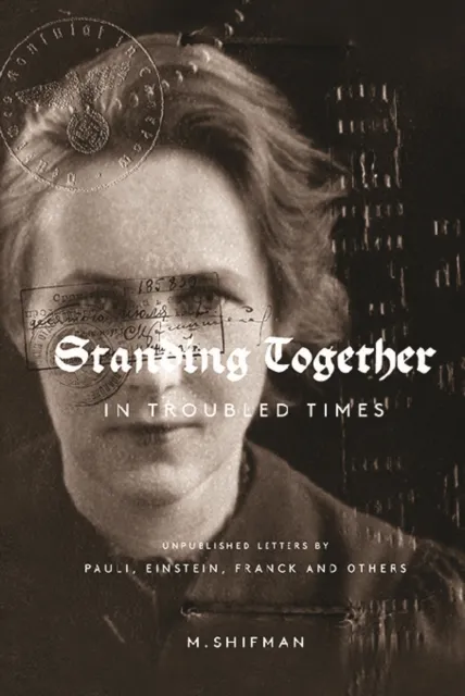 Standing Together In Troubled Times: Unpublished Letters Of Pauli, Einstein, Franck And Others