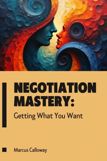 Negotiation Mastery: Getting What You Want