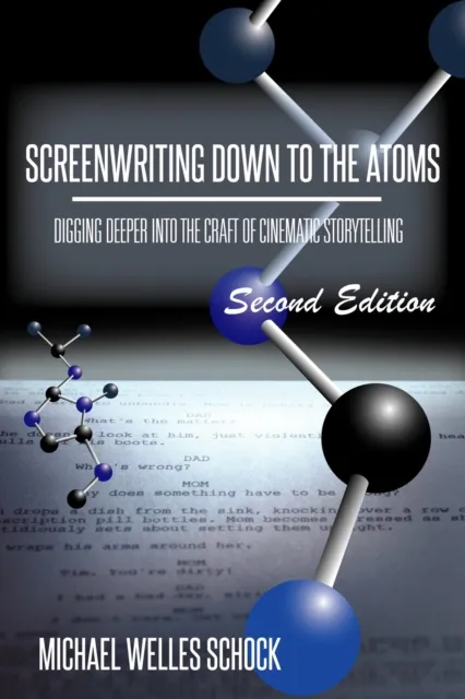 Screenwriting Down to the Atoms: Digging Deeper Into the Craft of Cinematic Storytelling (2nd Edition)