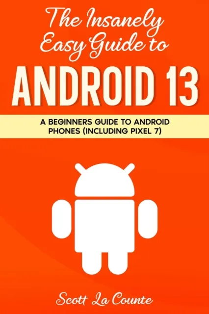 Insanely Easy Guide to Android 13: A Beginners Guide to Android Phones (Including Pixel 7)