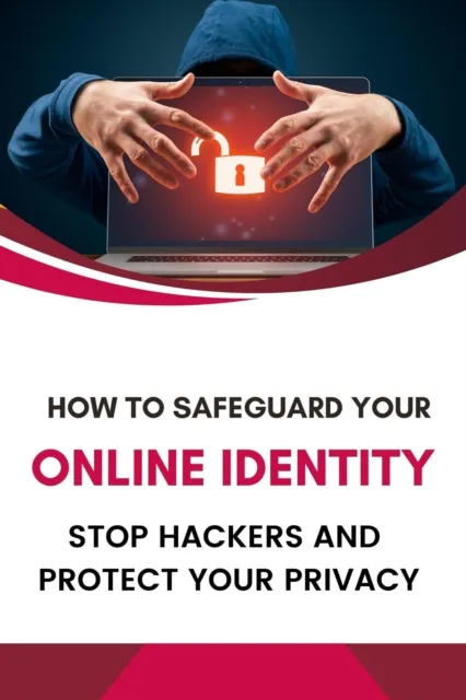 How to Safeguard Your Online Identity: Stop Hackers and Protect Your Privacy