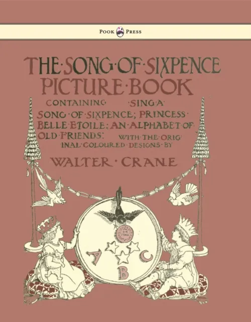 Song of Sixpence Picture Book - Containing Sing a Song of Sixpence, Princess Belle Etoile, an Alphabet of Old Friends - Illustrated by Walter Crane