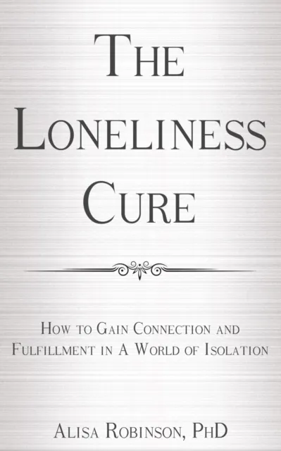 Loneliness Cure:  How to Gain Connection and Fulfillment in a World of Isolation