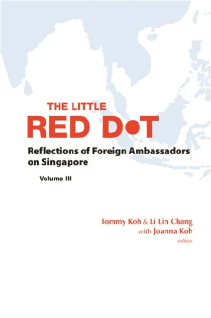 Little Red Dot, The: Reflections Of Foreign Ambassadors On Singapore - Volume Iii