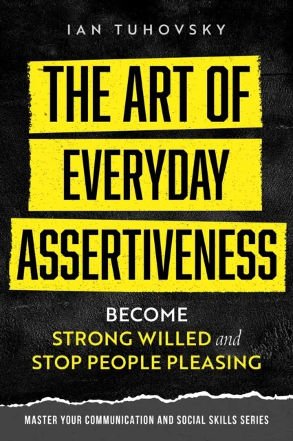 Art of Everyday Assertiveness: Become Strong Willed and Stop People Pleasing