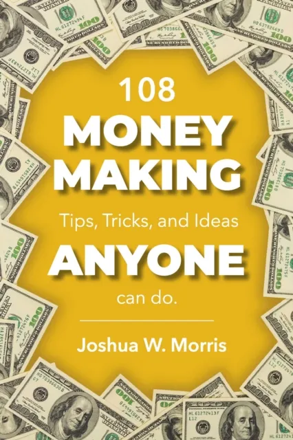 108 Money Making Tips, Tricks, and Ideas ANYONE can do.
