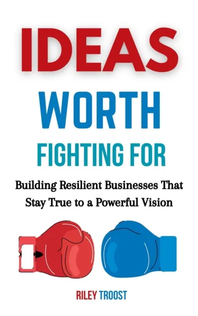 Ideas Worth Fighting for: Building Resilient Businesses That Stay True to a Powerful Vision