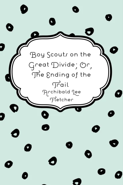 Boy Scouts on the Great Divide; Or, The Ending of the Trail