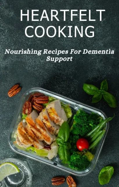Heartfelt Cooking: Nourishing Recipes For Dementia Support