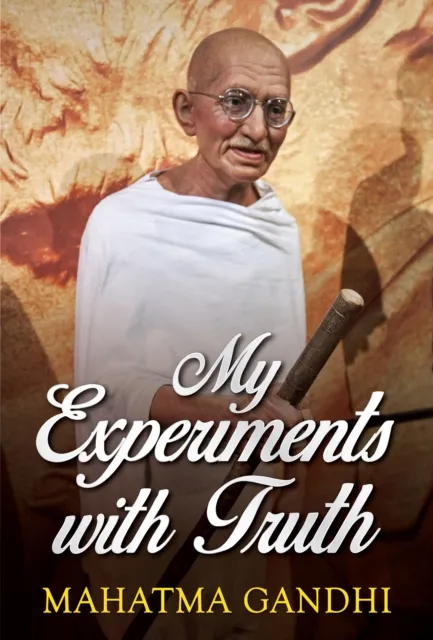 Mahatma Gandhi Autobiography: The Story Of My Experiments With Truth