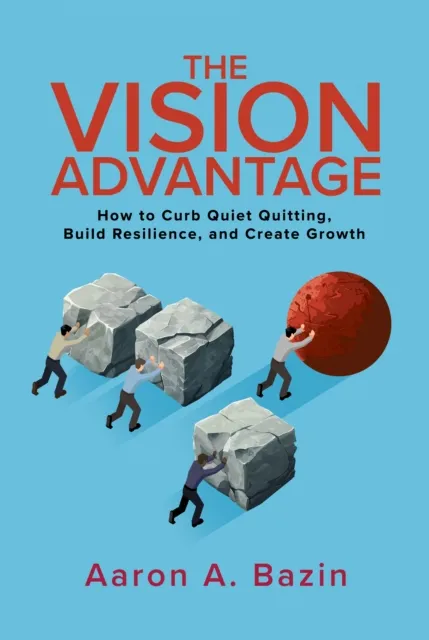 Vision Advantage: How to Curb Quiet Quitting, Build Resilience, and Create Growth
