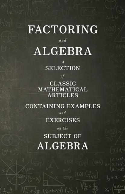 Factoring and Algebra - A Selection of Classic Mathematical Articles Containing Examples and Exercises on the Subject of Algebra (Mathematics Series)